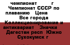 11.1) чемпионат : 1983 г - Чемпионат СССР по плаванию › Цена ­ 349 - Все города Коллекционирование и антиквариат » Значки   . Дагестан респ.,Южно-Сухокумск г.